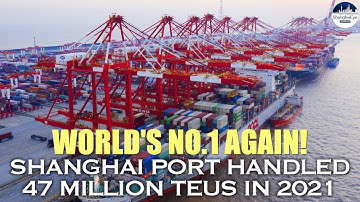 Global BEST! Shanghai port handled 47 million TEUs in 2021 despite COVID, sanctions