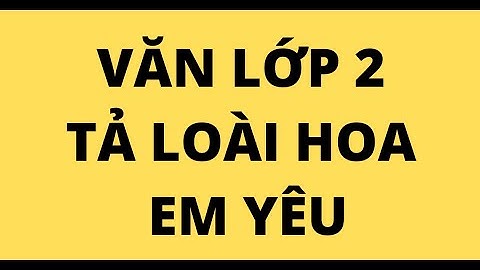 Bài văn lớp 2 tả về cây hoa em thích năm 2024