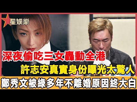 深夜偷吃三女轟動全港，許志安真實身份曝光太驚人，鄭秀文被綠多年不離婚原因終真相！#星娛樂#