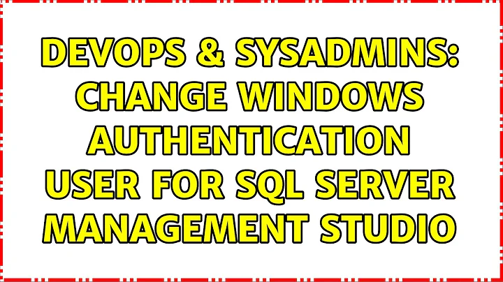 DevOps & SysAdmins: Change Windows Authentication user for Sql Server Management Studio