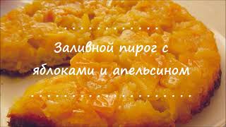 Заливной пирог с яблоками и апельсином  , ароматный пирог рецепт пирог быстроилегко