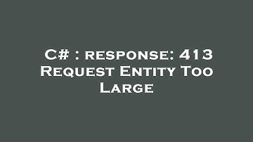 C# : response: 413 Request Entity Too Large
