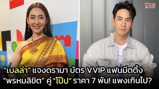 “เบลล่า” แจงดรามา บัตร VVIP แฟนมีตติ้ง “พรหมลิขิต” คู่ “โป๊ป” ราคา 7 พัน แพงเกินไป