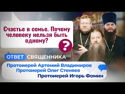 СЧАСТЬЕ В СЕМЬЕ. ПОЧЕМУ ЧЕЛОВЕКУ НЕЛЬЗЯ БЫТЬ ОДНОМУ? ОТВЕТ СВЯЩЕННИКА
