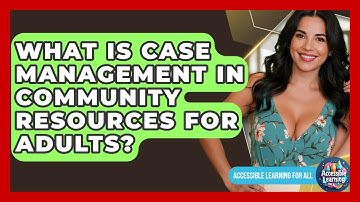 What Is Case Management In Community Resources For Adults? - Accessible Learning For All