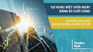 SỰ KHÁC BIỆT GIỮA NGÀY ĐĂNG KÝ CUỐI CÙNG VÀ NGÀY GIAO DỊCH KHÔNG HƯỞNG QUYỀN