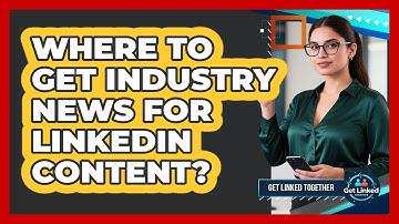 Where To Get Industry News For LinkedIn Content?