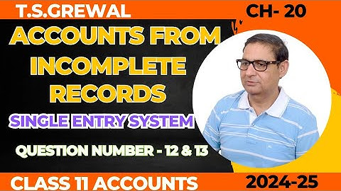 ACCOUNTS FROM INCOMPLETE RECORDS (Single Entry System) Class 11th T.S.Grewal Ch-20 Que No - 12 & 13