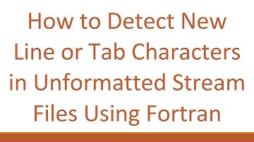 How to Detect New Line or Tab Characters in Unformatted Stream Files Using Fortran