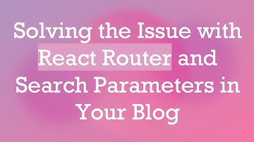 Solving the Issue with React Router and Search Parameters in Your Blog
