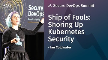 Ship of Fools: Shoring Up Kubernetes Security - SANS Secure DevOps Summit 2018
