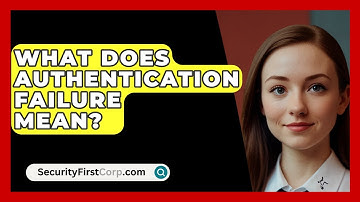 What Does Authentication Failure Mean? - SecurityFirstCorp.com