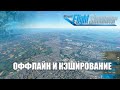 Microsoft Flight Simulator - Оффлайн Режим и Ручное Кэширование