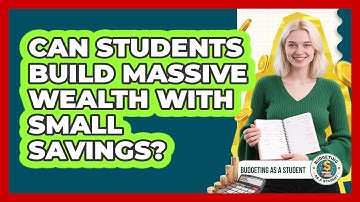 Can Students Build Massive Wealth With Small Savings? - Budgeting as a Student