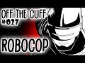 Off the Cuff #027: RoboCop (pt 1)