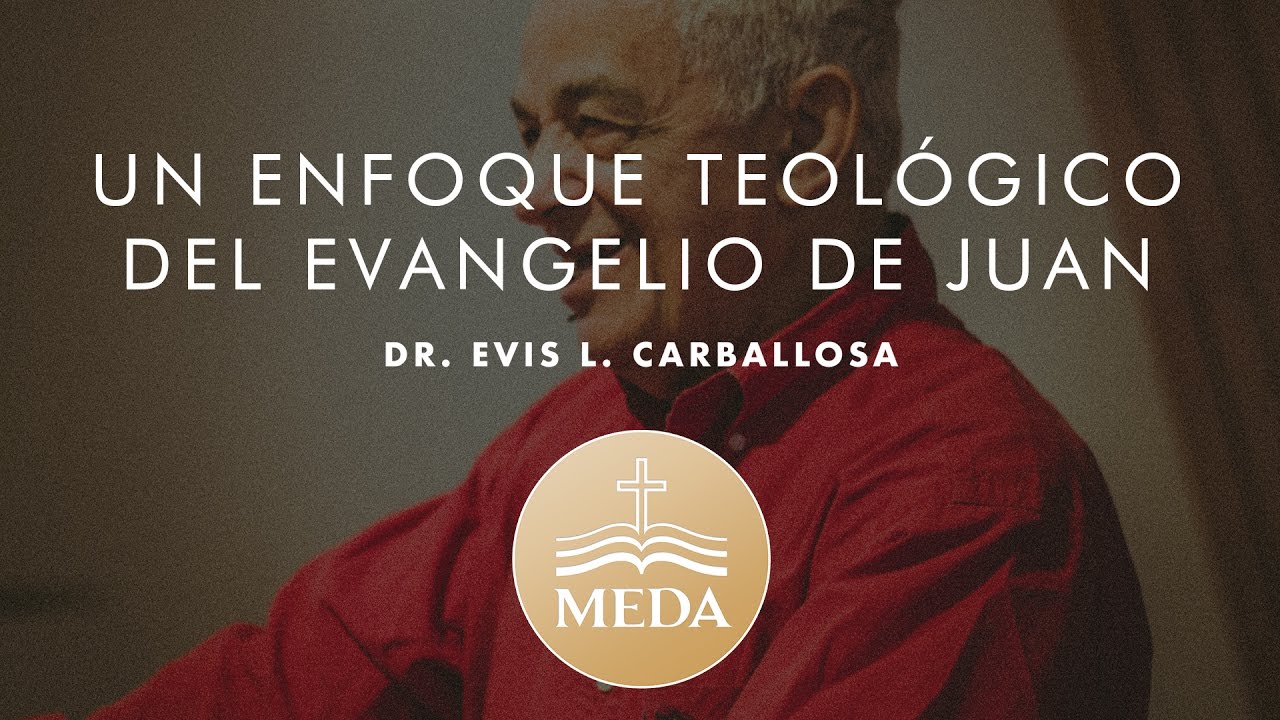 Sesión 6 - Dr. Evis Luis Carballosa - "Un Enfoque Teológico del Evangelio de Juan"