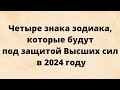 Четыре знака зодиака, которые будут под охраной Высших Сил в 2024 году.