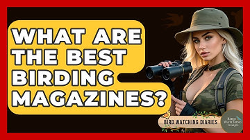 What Are The Best Birding Magazines? - Bird Watching Diaries