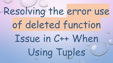 Resolving the error use of deleted function Issue in C++ When Using Tuples