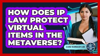 How Does IP Law Protect Virtual Items In The Metaverse? - AI and Technology Law