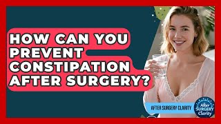 How Can You Prevent Constipation After Surgery? - After Surgery Clarity