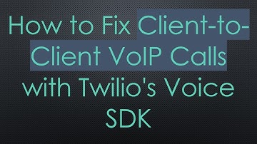 How to Fix Client-to-Client VoIP Calls with Twilio