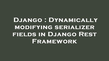 Django : Dynamically modifying serializer fields in Django Rest Framework