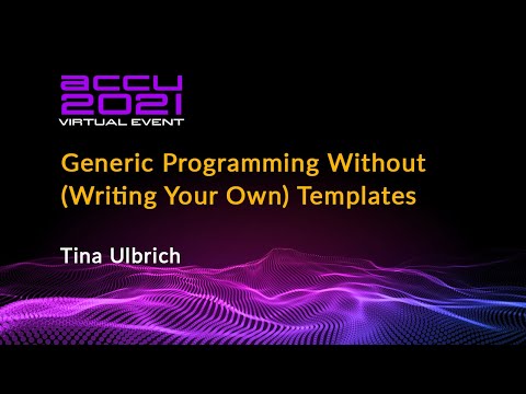 Generic Programming Without (Writing Your Own) Templates - Tina Ulbrich [ ACCU 2021 ]
