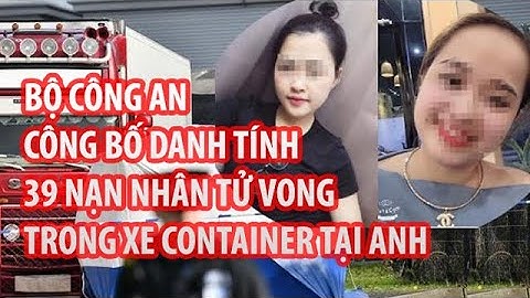 DANH TÍNH 39 NGƯỜI T.Ử V.O.N.G TRONG XE CONTAINER TẠI ANH ĐÃ ĐƯỢC CÔNG BỐ