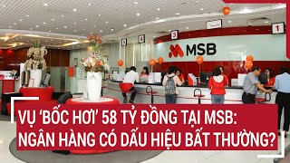 Vụ bốc hơi 58 tỷ đồng tại MSB: Khách hàng hoảng loạn, ngân hàng có dấu hiệu bất thường