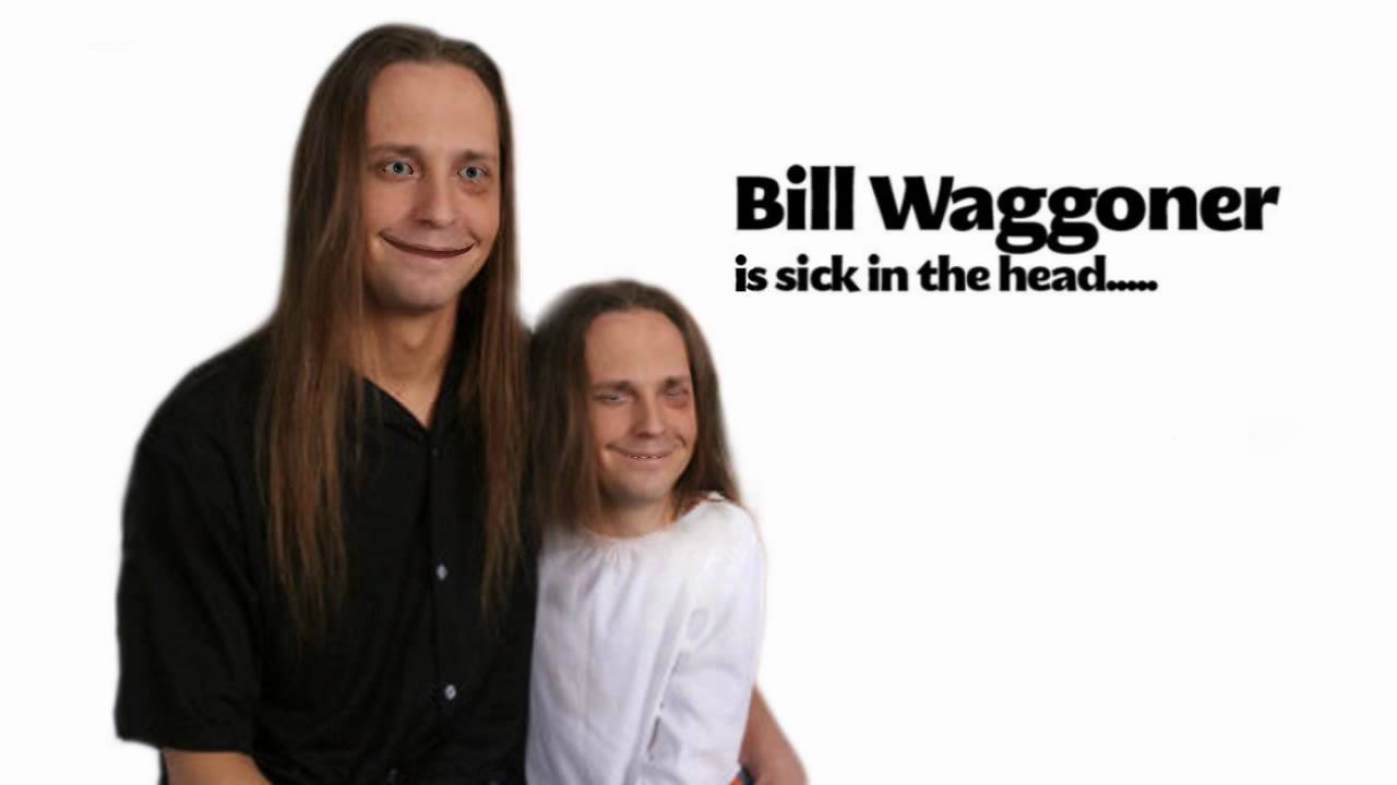 bill waggoner is sick in the head