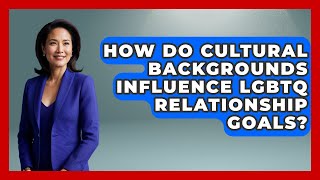 How Do Cultural Backgrounds Influence LGBTQ Relationship Goals? - LGBTQ Love and Dating