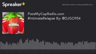 #IntimateRelapse By: @DJGO954 (part 8 of 9, made with Spreaker)