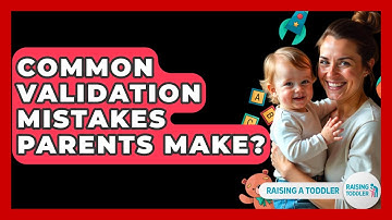 Common Validation Mistakes Parents Make? - Raising A Toddler