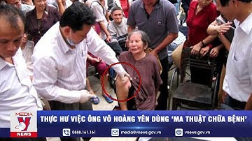 Thực hư việc ông Võ Hoàng Yên dùng ‘ma thuật chữa bệnh’: ‘thần y’ hay ‘lang băm’? – VNEWS
