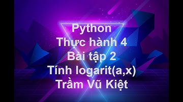 NNLT1 - LẬP TRÌNH PYTHON - THỰC HÀNH 4 - BÀI TẬP 2 - LOGARIT -TRẦM VŨ KIỆT