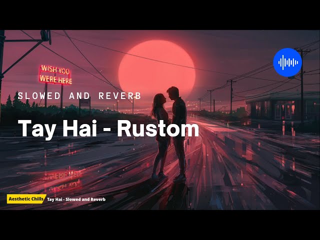 Tay Hai - Rustom [slowed and reverb] | Aesthetic Chills | Bollywood Lofi class=