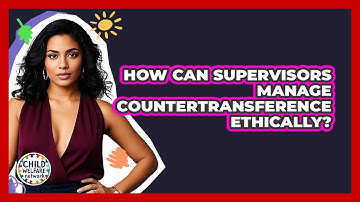 How Can Supervisors Manage Countertransference Ethically? - Child Welfare Network