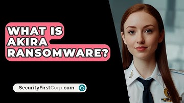 What Is Akira Ransomware? - SecurityFirstCorp.com