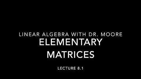 Lecture 8 part 1 - Elementary matrices