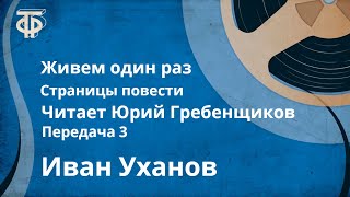 Иван Уханов. Живем один раз. Страницы повести. Читает Юрий Гребенщиков. Передача 3 (1979)