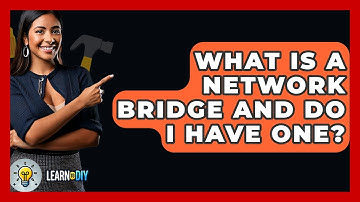 What Is A Network Bridge And Do I Have One? - LearnToDIY360.com