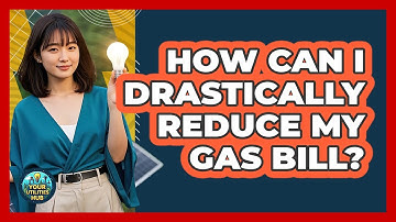 How Can I Drastically Reduce My Gas Bill? - Your Utilities Hub