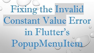 Fixing the Invalid Constant Value Error in Flutter