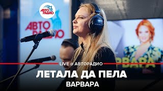 Варвара - Летала Да Пела (LIVE @ Авторадио)