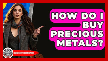 How Do I Buy Precious Metals? - Learn About Libertarianism