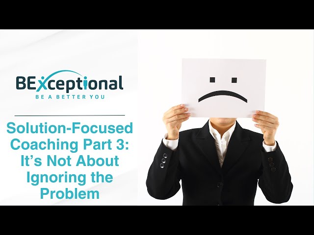 Solution Focused Coaching - Part 3 - It's Not About Ignoring The Problem.