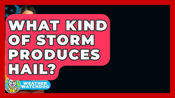 What Kind Of Storm Produces Hail? - Weather Watchdog