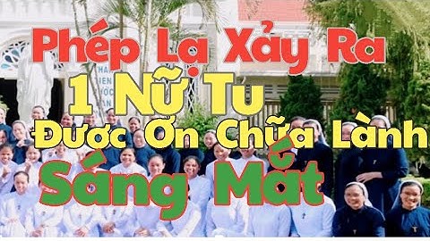 Phép Lạ Xảy Ra 1 Nữ Tu Được Ơn Chữa Lành | ĐHY PHANXICO XAVIE NGUYỄN VĂN THUẬN Chữa Lành Mắt Con