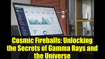 Cosmic Fireballs: Unlocking the Secrets of Gamma Rays and the Universe